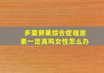 多囊卵巢综合症雄激素一定高吗女性怎么办