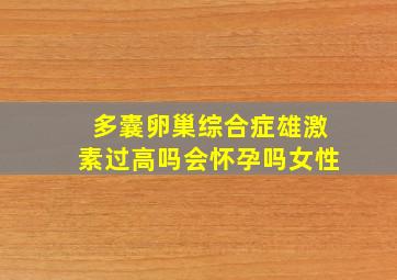 多囊卵巢综合症雄激素过高吗会怀孕吗女性