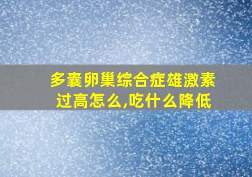 多囊卵巢综合症雄激素过高怎么,吃什么降低