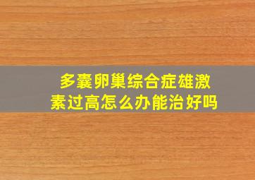 多囊卵巢综合症雄激素过高怎么办能治好吗