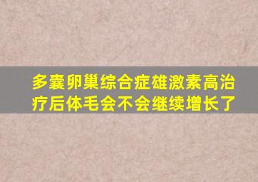 多囊卵巢综合症雄激素高治疗后体毛会不会继续增长了