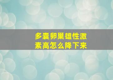 多囊卵巢雄性激素高怎么降下来