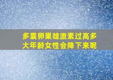 多囊卵巢雄激素过高多大年龄女性会降下来呢