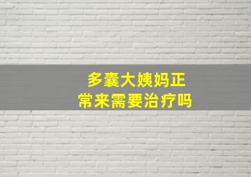 多囊大姨妈正常来需要治疗吗