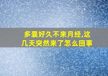 多囊好久不来月经,这几天突然来了怎么回事