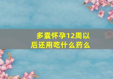 多囊怀孕12周以后还用吃什么药么