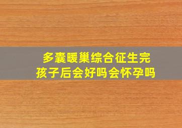 多囊暖巢综合征生完孩子后会好吗会怀孕吗