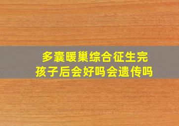 多囊暖巢综合征生完孩子后会好吗会遗传吗