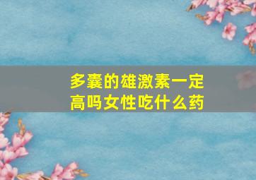 多囊的雄激素一定高吗女性吃什么药