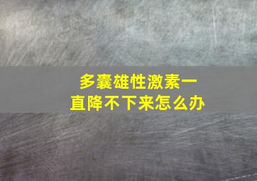 多囊雄性激素一直降不下来怎么办