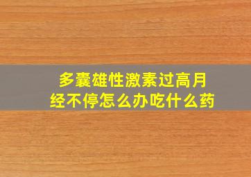 多囊雄性激素过高月经不停怎么办吃什么药