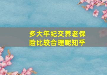 多大年纪交养老保险比较合理呢知乎