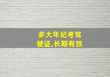 多大年纪考驾驶证,长期有效