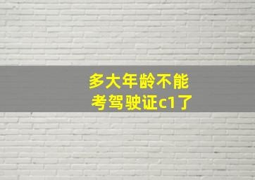 多大年龄不能考驾驶证c1了