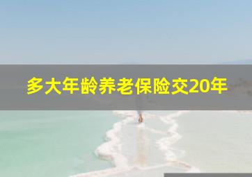 多大年龄养老保险交20年