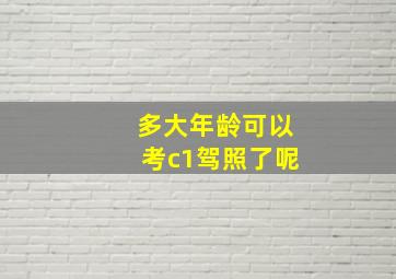 多大年龄可以考c1驾照了呢