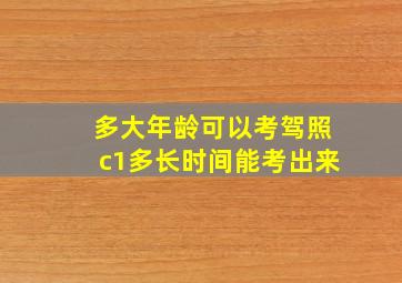 多大年龄可以考驾照c1多长时间能考出来