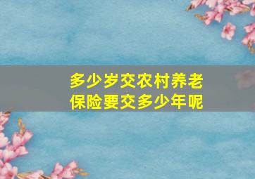 多少岁交农村养老保险要交多少年呢