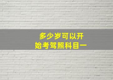 多少岁可以开始考驾照科目一