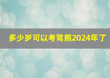 多少岁可以考驾照2024年了