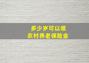 多少岁可以领农村养老保险金