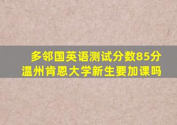 多邻国英语测试分数85分温州肯恩大学新生要加课吗