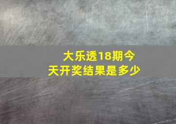 大乐透18期今天开奖结果是多少