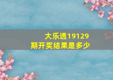 大乐透19129期开奖结果是多少