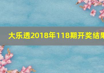 大乐透2018年118期开奖结果