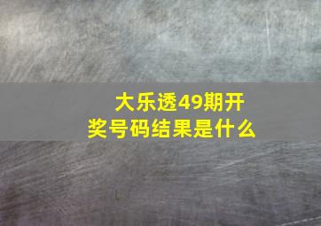 大乐透49期开奖号码结果是什么