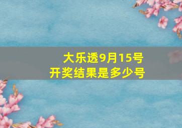 大乐透9月15号开奖结果是多少号