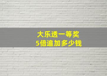 大乐透一等奖5倍追加多少钱