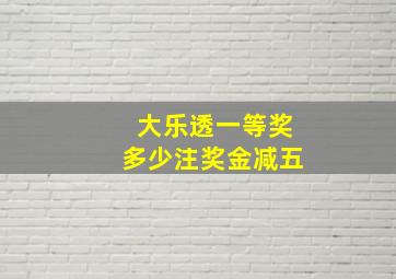 大乐透一等奖多少注奖金减五