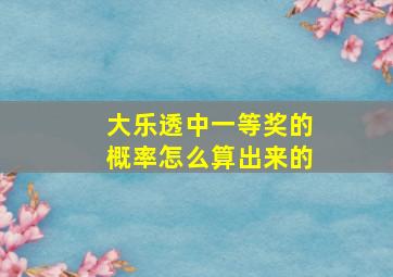 大乐透中一等奖的概率怎么算出来的