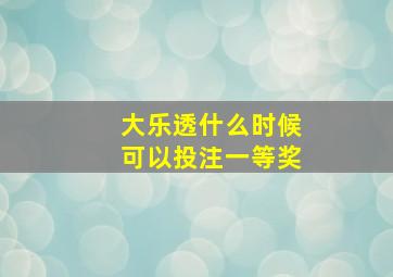 大乐透什么时候可以投注一等奖