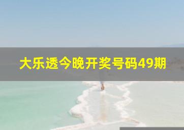 大乐透今晚开奖号码49期