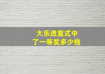 大乐透复式中了一等奖多少钱