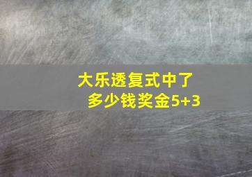 大乐透复式中了多少钱奖金5+3