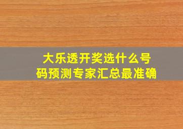 大乐透开奖选什么号码预测专家汇总最准确