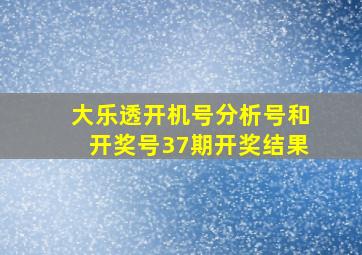 大乐透开机号分析号和开奖号37期开奖结果