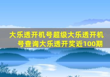 大乐透开机号超级大乐透开机号查询大乐透开奖近100期