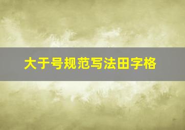 大于号规范写法田字格