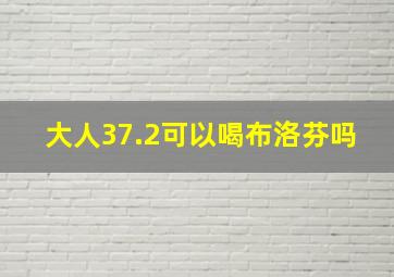 大人37.2可以喝布洛芬吗