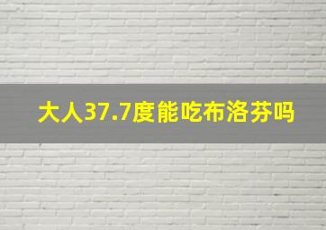 大人37.7度能吃布洛芬吗