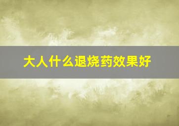 大人什么退烧药效果好