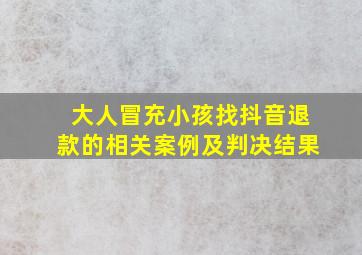 大人冒充小孩找抖音退款的相关案例及判决结果