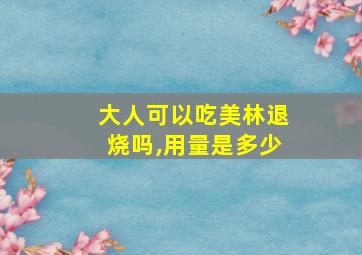 大人可以吃美林退烧吗,用量是多少