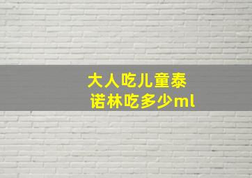 大人吃儿童泰诺林吃多少ml