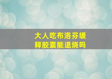 大人吃布洛芬缓释胶囊能退烧吗