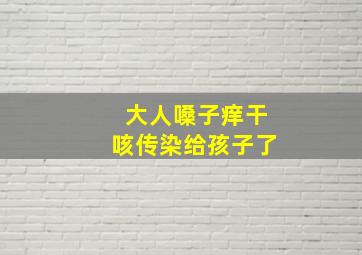 大人嗓子痒干咳传染给孩子了